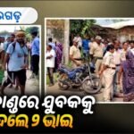 ସାମାନ୍ୟ ବଚସାରୁ ହତ୍ୟା କାଣ୍ଡ; ଗିରଫ ଦାବିରେ ରାସ୍ତା ରୋକ