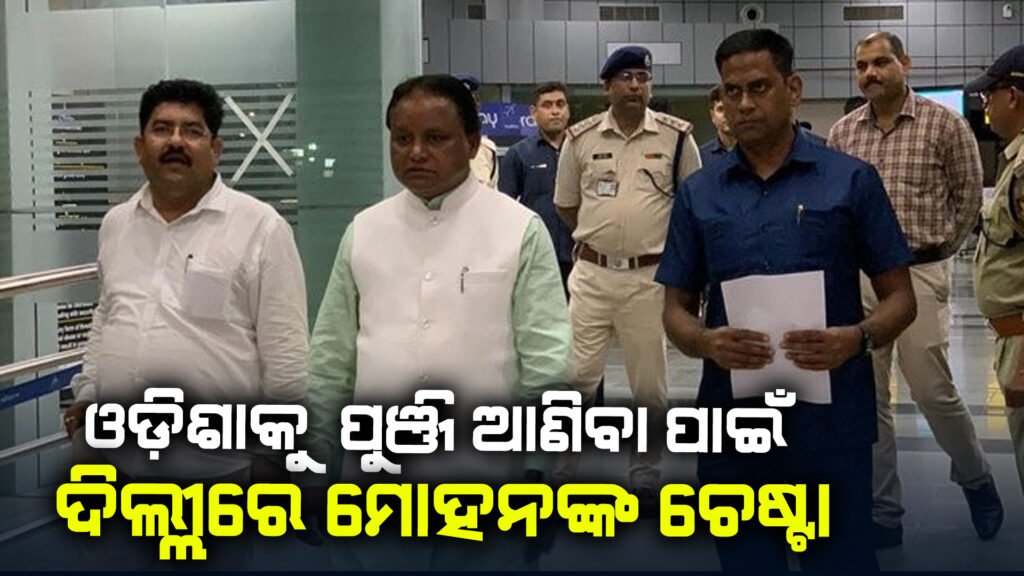 ଓଡିଶାକୁ ପୁଞ୍ଜି ଆଣିବା ପାଇଁ ମୁଖମନ୍ତ୍ରୀଙ୍କ ଚେଷ୍ଟା ;ଦୁଇ ଦିନିଆ ଦିଲ୍ଲୀ ଗସ୍ତରେ ମୋହନ ମଝୀ